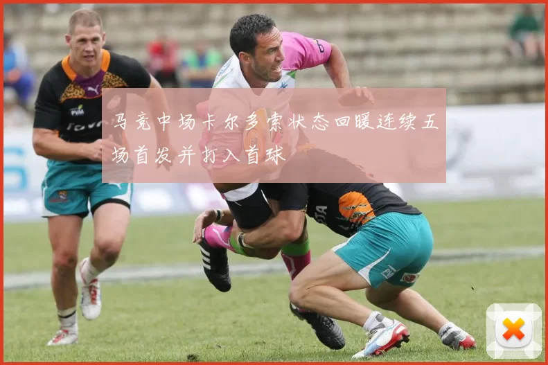 马竞中场卡尔多索状态回暖连续五场首发并打入首球