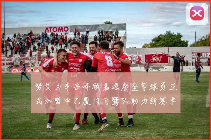 努艾力李岳峰顾嘉逸廖垒等球员正式加盟中乙厦门飞鹭队助力新赛季