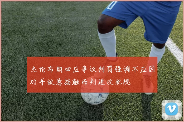 杰伦布朗回应争议判罚强调不应因对手故意接触而判进攻犯规