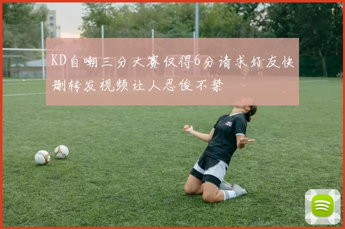 KD自嘲三分大赛仅得6分请求好友快删转发视频让人忍俊不禁