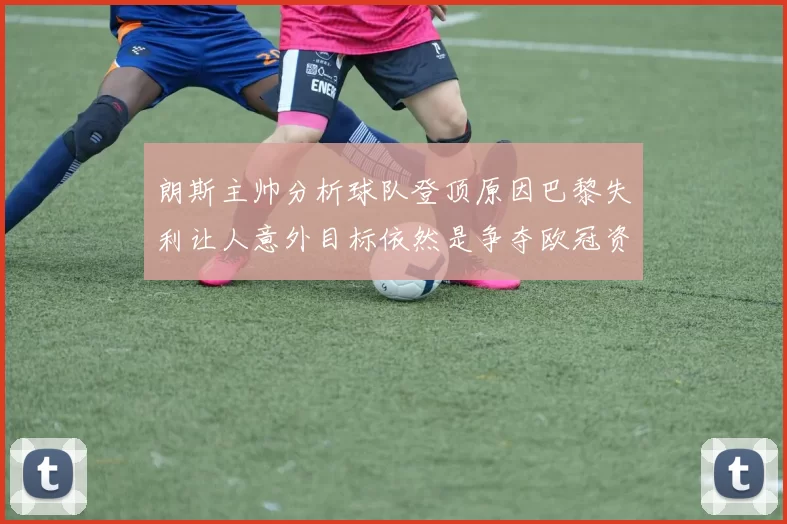 朗斯主帅分析球队登顶原因巴黎失利让人意外目标依然是争夺欧冠资格