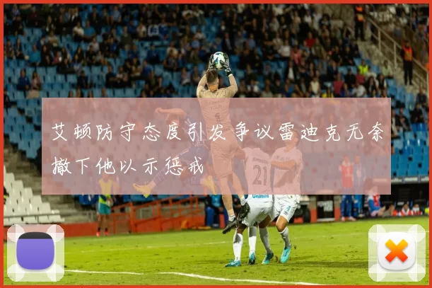 艾顿防守态度引发争议雷迪克无奈撤下他以示惩戒