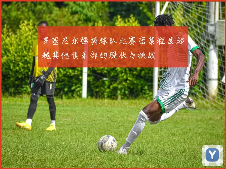 罗塞尼尔强调球队比赛密集程度超越其他俱乐部的现状与挑战