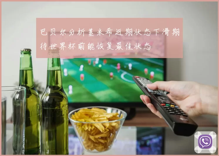 巴贝尔分析基米希近期状态下滑期待世界杯前能恢复最佳状态