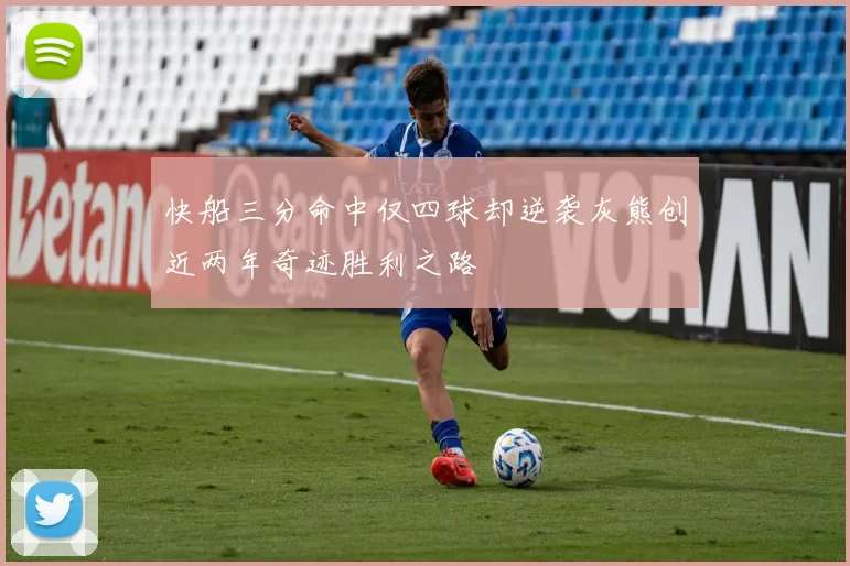 快船三分命中仅四球却逆袭灰熊创近两年奇迹胜利之路