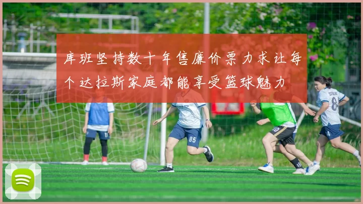 库班坚持数十年售廉价票力求让每个达拉斯家庭都能享受篮球魅力